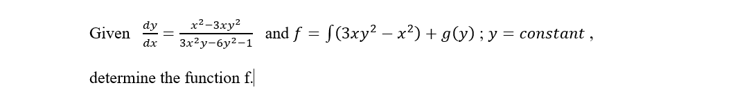 x²-3xy²
3x²y-6y²-1
determine the function f.
Given
dy
dx
and f = f(3xy² – x²) + g(y) ; y = constant,