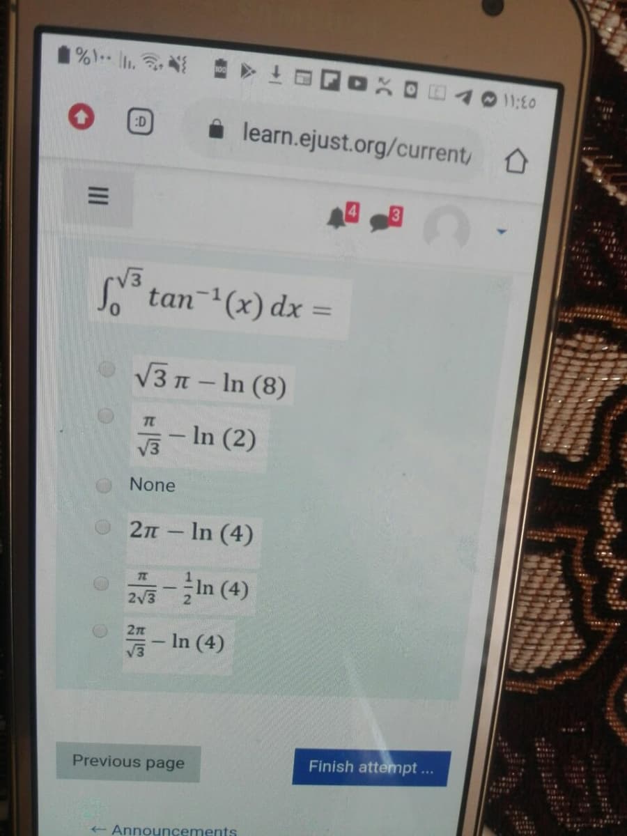 1%) I. >
11:00
learn.ejust.org/current,
:D
V3
tan-(x) dx =
V3 n - In (8)
-In (2)
V3
None
2n In (4)
in (4)
2V3
2n
- In (4)
Finish attempt...
Previous page
+ Announcements
II
