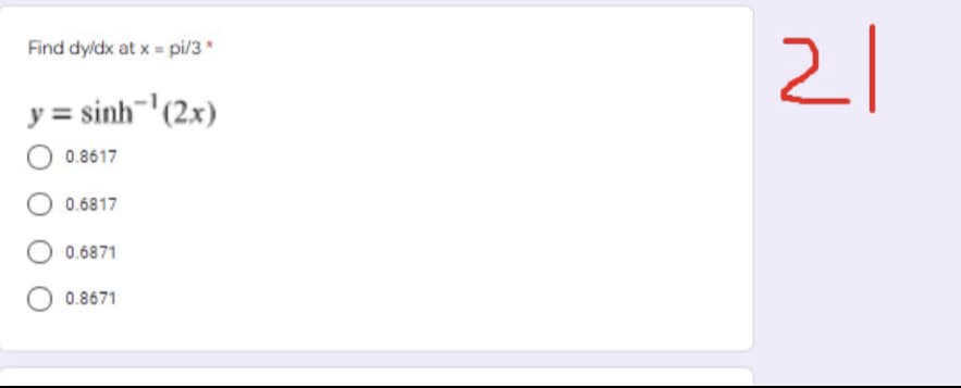 21
Find dyldx at x = pi/3*
y = sinh¬'(2x)
0.8617
0.6817
0.6871
0.8671
