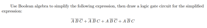 Use Boolean algebra to simplify the following expression, then draw a logic gate circuit for the simplified
expression:
ABC+ABC+ ABT + ABC
