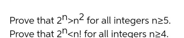 Prove that 2n>n² for all integers n25.
Prove that 2n<n! for all integers n24.
