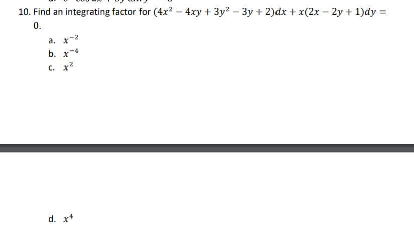 10. Find an integrating factor for (4x² – 4xy + 3y2 –- 3y + 2)dx + x(2x – 2y + 1)dy =
0.
а. х-2
b. x-4
c. x2
d. x*
