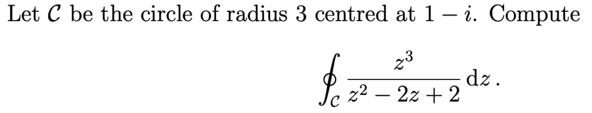 Let C be the circle of radius 3 centred at 1 - i. Compute
23
2² - 22 +2
$
dz.