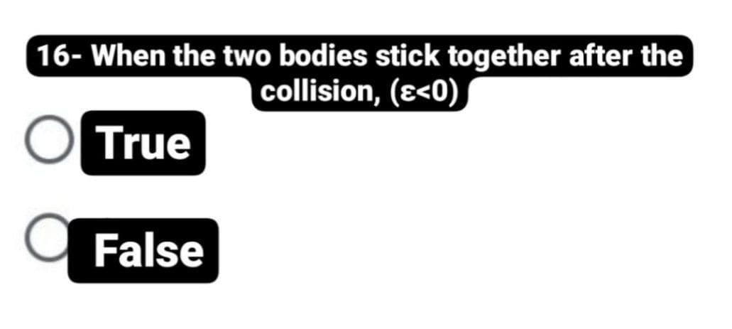 16- When the two bodies stick together after the
collision, (e<0)
True
False
