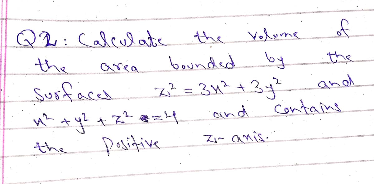 Q2:Calculate
the
Velume
by
7?=342 +3y²
Contains
the
area
bounded
the
Surfaced
and
and
it
the
paritive
Zi- anis.'
