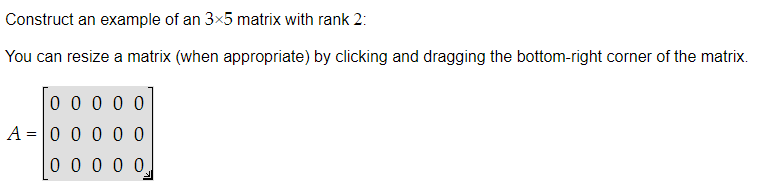 Construct an example of an 3x5 matrix with rank 2:
You can resize a matrix (when appropriate) by clicking and dragging the bottom-right corner of the matrix.
0 0 0 0 0
A 0 0 0 0 0
=
0 0 0 0 0