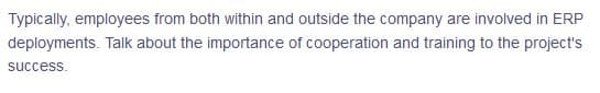 Typically, employees from both within and outside the company are involved in ERP
deployments. Talk about the importance of cooperation and training to the project's
success.