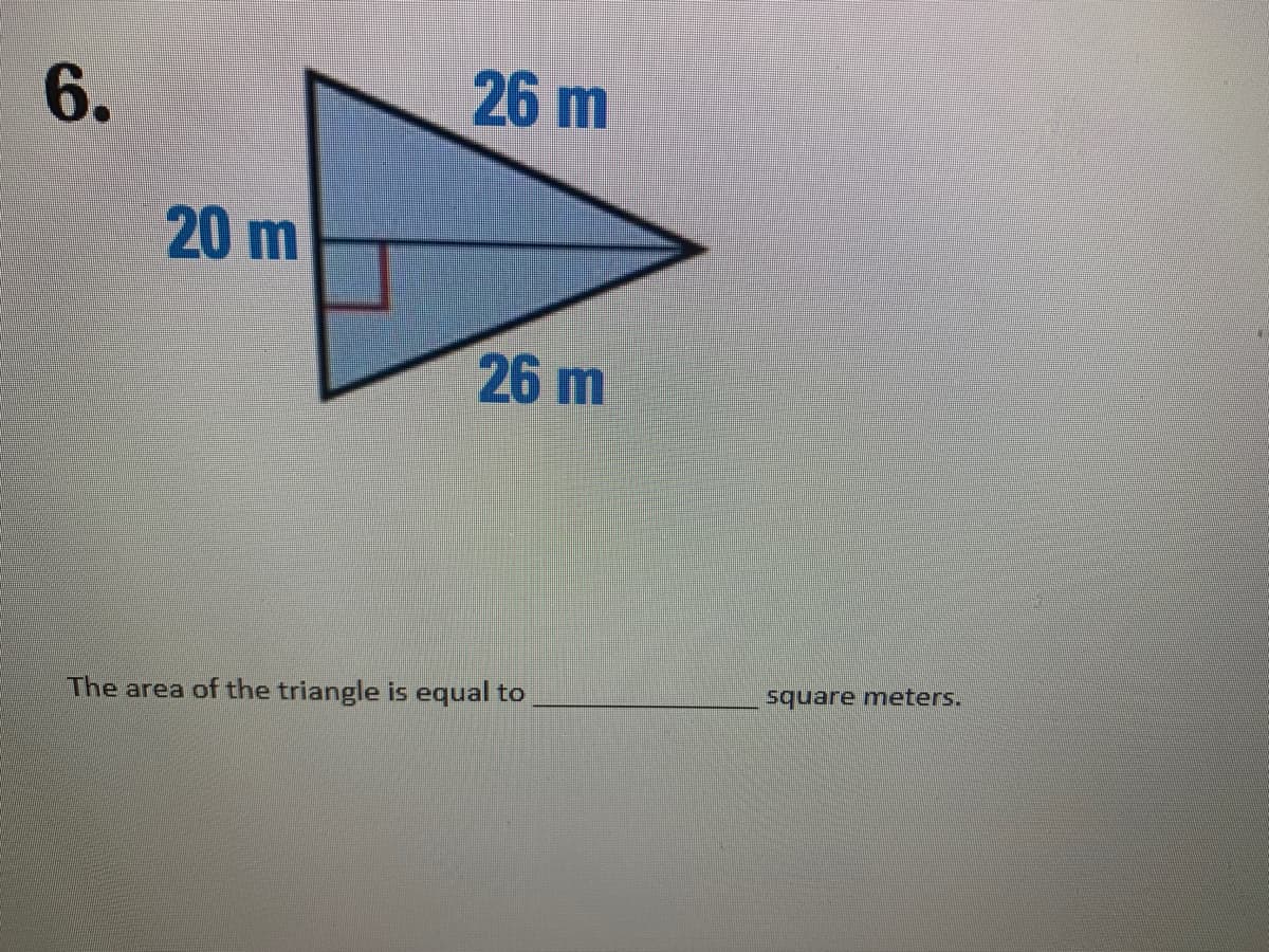 26 m
20 m
26 m
square meters.
The area of the triangle is equal to
6.
