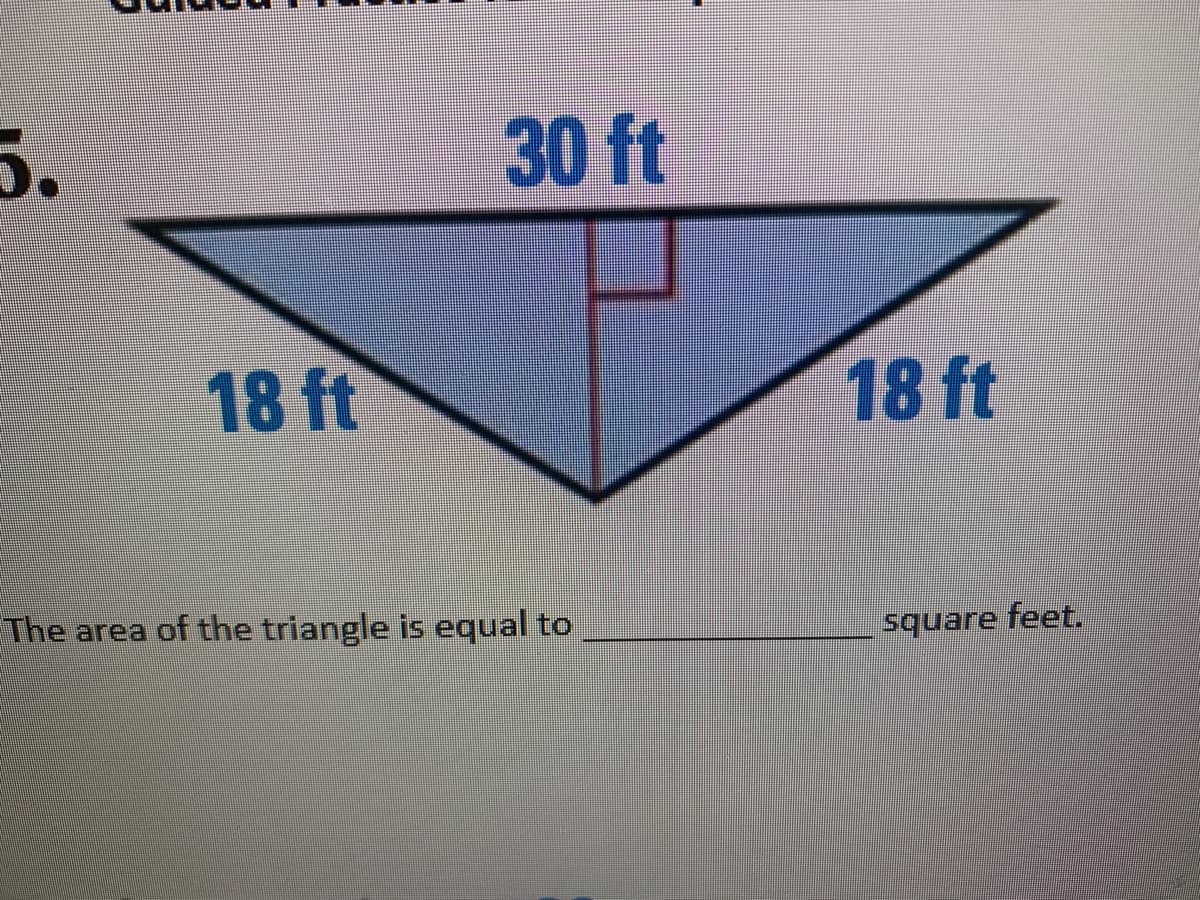 5.
30 ft
18 ft
18 ft
EThe area of the triangle is equal to
Square feet.
