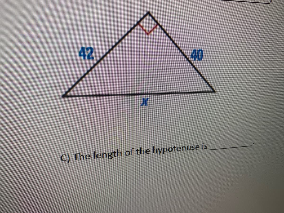 42
40
C) The length of the hypotenuse is
