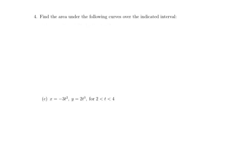 4. Find the
area under the following curves over the indicated interval:
(c) z = -3t2, y = 2t, for 2 <t < 4
