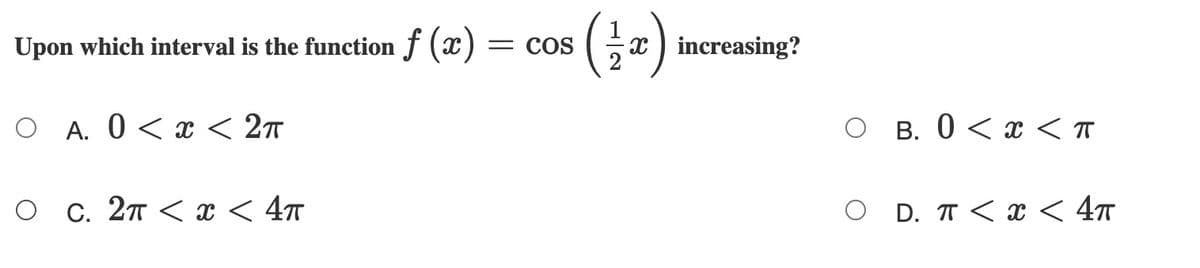 Upon which interval is the function f (x)
= COS
x ) increasing?
O A. 0 < x < 27
O B. 0 < x < T
O c. 27 < x < 4
O D. T < < 4™
