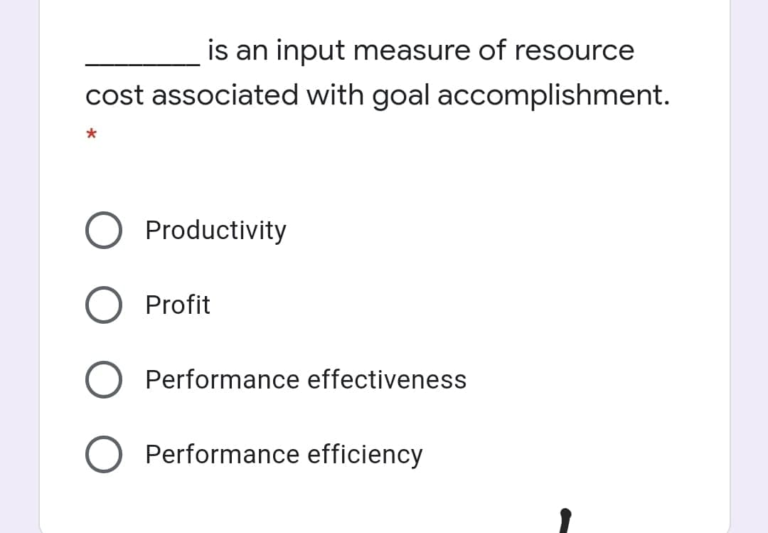 is an input measure of resource
cost associated with goal accomplishment.
Productivity
Profit
Performance effectiveness
Performance efficiency
