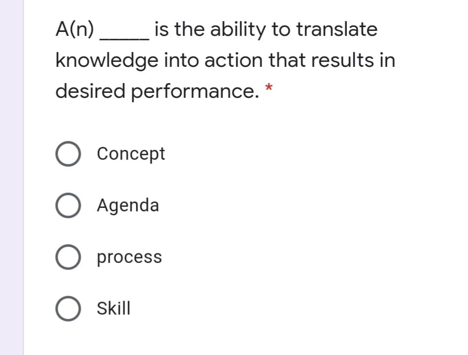 A(n)
is the ability to translate
knowledge into action that results in
desired performance. *
O Concept
O Agenda
O process
O skill
