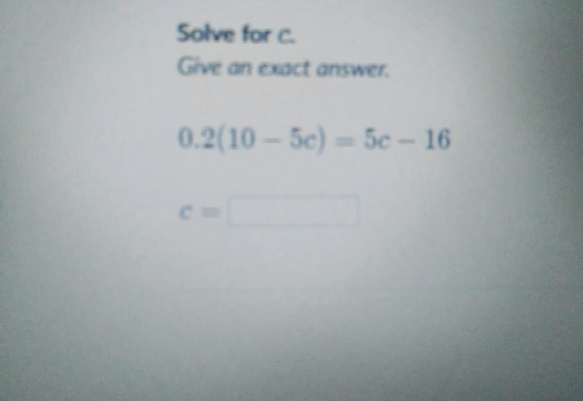 Solve for c.
Give an exact answer.
0.2(10-5c)-5c - 16
-5c-16
