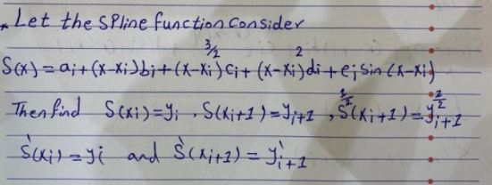 Let the SPline function ConSider
SA)=a;+(x-xi)bit(k-Ki)Ci+ (x-Ki)ditej sin ff-Ki}
Then find Scxi)=9i-Stkitt)=Jj+z ¬Stkitt)=;FI
