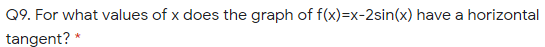 Q9. For what values of x does the graph of f(x)=x-2sin(x) have a horizontal
tangent? *
