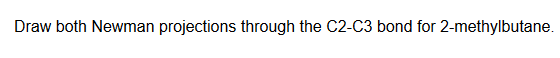 Draw both Newman projections through the C2-C3 bond for 2-methylbutane.
