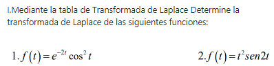 I.Mediante la tabla de Transformada de Laplace Determine la
transformada de Laplace de las siguientes funciones:
1.f(t)=e² cos’t
2./ (1)=r'sen2t
