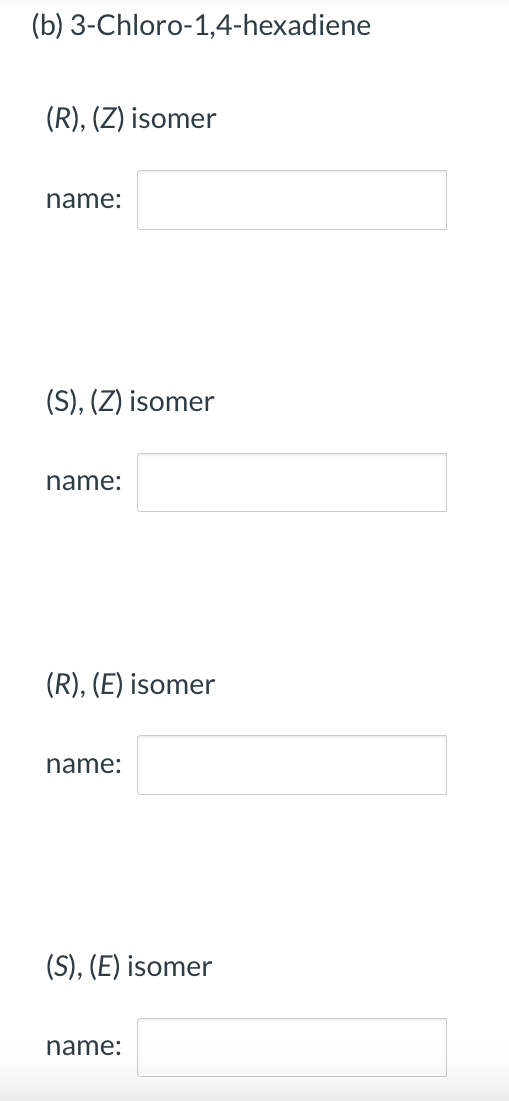 (b) 3-Chloro-1,4-hexadiene
(R), (Z) isomer
name:
(S), (Z) isomer
name:
(R), (E) isomer
name:
(S), (E) isomer
name: