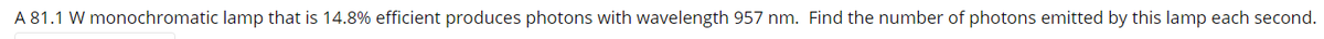 A 81.1 W monochromatic lamp that is 14.8% efficient produces photons with wavelength 957 nm. Find the number of photons emitted by this lamp each second.
