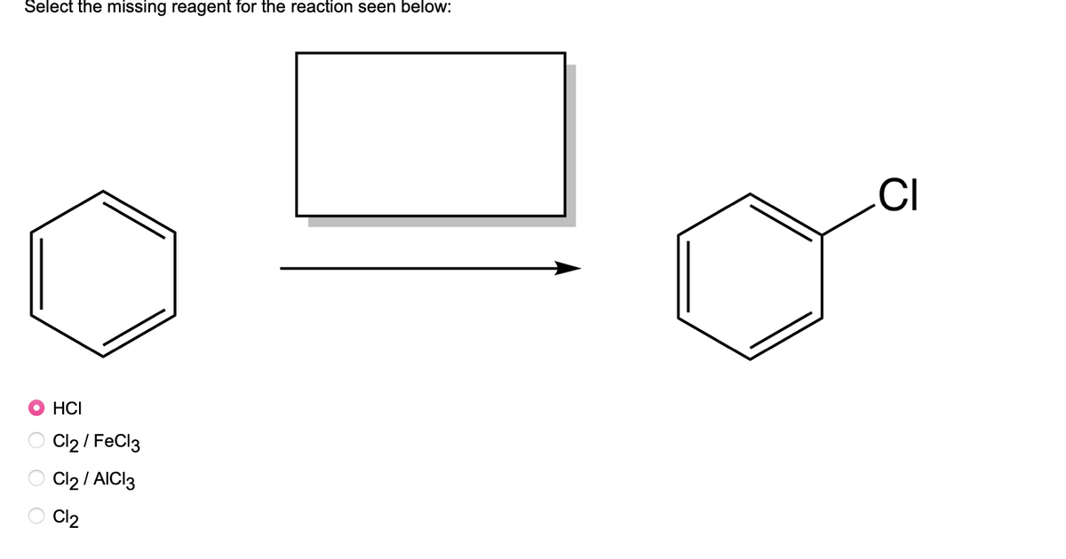 Select the missing reagent for the reaction seen below:
HCI
Cl2 / FeCl3
Cl2 / AICI3
Cl2
CI