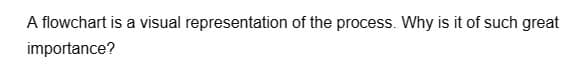 A flowchart is a visual representation of the process. Why is it of such great
importance?