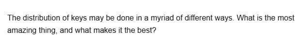 The distribution of keys may be done in a myriad of different ways. What is the most
amazing thing, and what makes it the best?