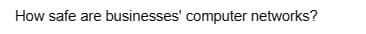 How safe are businesses' computer networks?