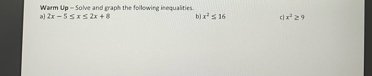 Warm Up - Solve and graph the following inequalities.
a) 2x - 5 ≤ x ≤ 2x+8
b) x² ≤ 16
c) x² ≥ 9