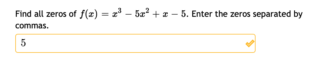 Find all zeros of f(x) = x° – 5x² + x – 5. Enter the zeros separated by
commas.
