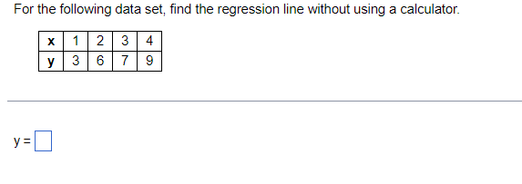 For the following data set, find the regression line without using a calculator.
1
2 3 4
y
3 6 7
9
y =D
