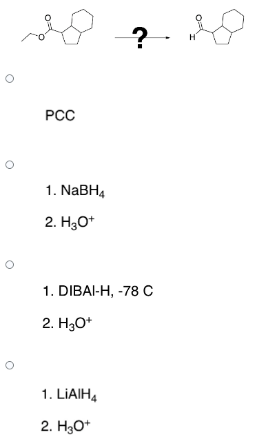 O
O
PCC
1. NaBH4
2. H3O+
?
1. DIBAI-H, -78 C
2. H3O+
1. LIAIH4
2. H3O+