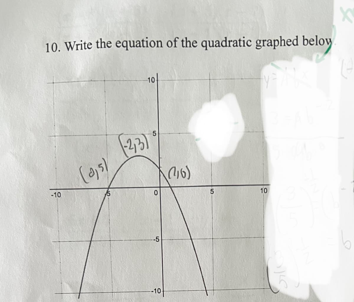 ### Quadratic Equations: Graph Analysis

**Question:**
10. Write the equation of the quadratic graphed below.

**Graph Description:**
The graph presented is of a quadratic equation that forms a parabola opening downwards. It depicts several key points:

- The vertex of the parabola is at \((-2, 9)\).
- The y-intercept is \((0, 5)\).
- Another point shown on the parabola is \((2, 5)\).

**Steps to Determine the Equation:**

1. **Identify the Vertex Form of a Quadratic Equation:**
   The vertex form of a quadratic equation is given by:
   \[
   y = a(x-h)^2 + k
   \]
   where \((h, k)\) is the vertex of the parabola.

2. **Substitute the Vertex Coordinates:**
   For the given vertex \((-2, 9)\):
   \[
   y = a(x + 2)^2 + 9
   \]

3. **Use Another Point to Find 'a':**
   Substitute the point \((0, 5)\) into the equation to solve for \(a\):
   \[
   5 = a(0 + 2)^2 + 9
   \]
   This simplifies to:
   \[
   5 = 4a + 9
   \]
   Solving for \(a\):
   \[
   4a = 5 - 9
   \]
   \[
   4a = -4
   \]
   \[
   a = -1
   \]

4. **Write the Final Equation:**
   Substitute \(a = -1\) into the vertex form equation:
   \[
   y = - (x + 2)^2 + 9
   \]

Hence, the equation of the quadratic graph is:
\[
y = - (x + 2)^2 + 9
\]