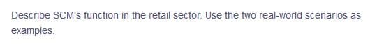 Describe SCM's function in the retail sector. Use the two real-world scenarios as
examples.