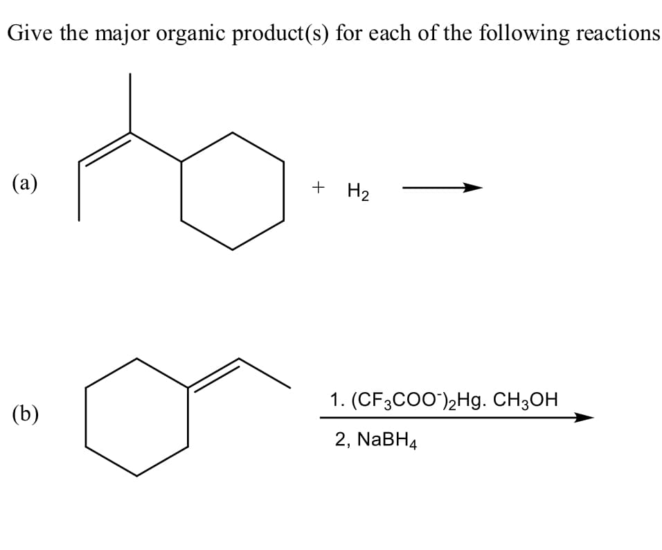 Give the major organic product(s) for each of the following reactions
(a)
+ H2
1. (CF3CO0)2Hg. CH3OH
(b)
2, NABH4
