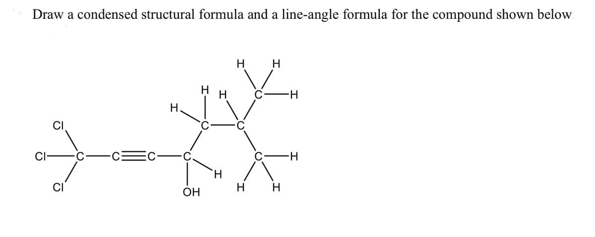 Draw a condensed structural formula and a line-angle formula for the compound shown below.
H
H
H
H-
Н.
H.
H
H
ОН
