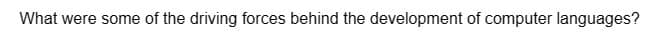 What were some of the driving forces behind the development of computer languages?