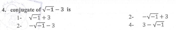 4. conjugate of v-1 – 3 is
1- V-1+3
2- -V-1- 3
2-
-V-1+3
4-
3 - V-1
|
