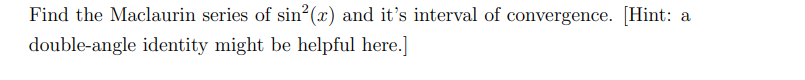 Find the Maclaurin series of sin2(x) and it's interval of convergence. [Hint:
a
double-angle identity might be helpful here.]
