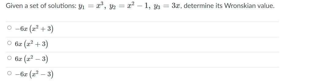 Given a set of solutions: y1 = x³, y2 = x² – 1, y3 = 3x, determine its Wronskian value.
-6x (x² + 3)
O 6x (x2 + 3)
O 6x (x2 – 3)
-6x (x2 – 3)
