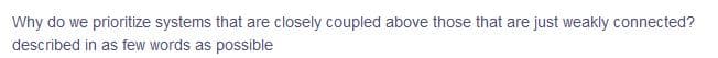 Why do we prioritize systems that are closely coupled above those that are just weakly connected?
described in as few words as possible