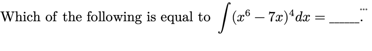 – 7x)*da =
•..
(x6
4
Which of the following is equal to
-
