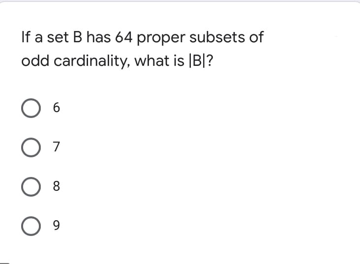 If a set B has 64 proper subsets of
odd cardinality, what is |B|?
6.
O 7
8.
9.
