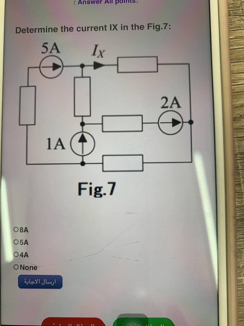 : Answer Al
Determine the current IX in the Fig.7:
5A
Ix
2A
08A
05A
04A
ONone
1A
ارسال الاجابة
Fig.7