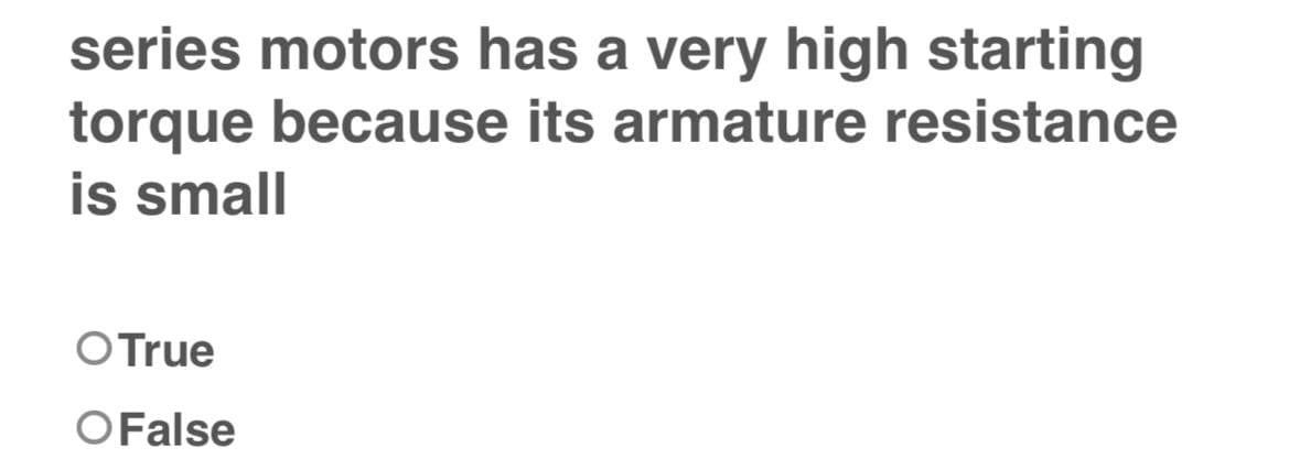 series motors has a very high starting
torque because its armature resistance
is small
O True
O False