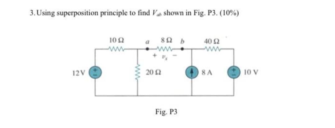 3. Using superposition principle to find Vah shown in Fig. P3. (10%)
10 2
8Ω b
40 2
ww
ww-
+ v.
20 2
10 V
12V
8 A
Fig. P3
