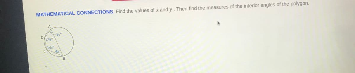 MATHEMATICAL CONNECTIONS Find the values of x and y . Then find the measures of the interior angles of the polygon.
A
9y
24y
14x
C
4x
B
