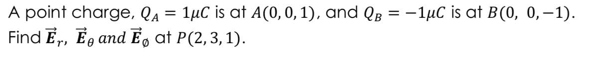 A point charge, QA = = -1µC is at B(0, 0,–1).
Find E,, É, and E, at P(2,3,1).
1µC is at A(0, 0,1), and QB
