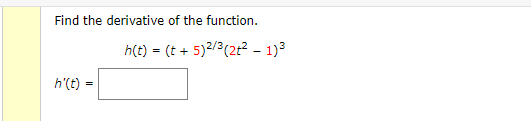 Find the derivative of the function.
h(t) = (t + 5)2/3(2t? - 1)3
h'(t)
